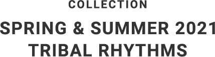 COLLECTION SPRING & SUMMER 2021 TRIBAL RHYTHMS