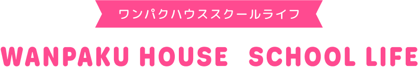 �����p�N�n�E�X�X�N�[�����C�t WANPAKU HOUSE SCHOOL LIFE