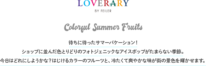 LOVERARY BY FEILER Colorful Summer Fruits ҂ɑ҂T}[oP[VIVbvɕ񂾐FƂǂ̃tHgWFjbNȃACX|bv܂ȂG߁B͂ǂɂ悤ȁH͂J[̃t[cƁA₽đu₩ȖX̌iFP܂B